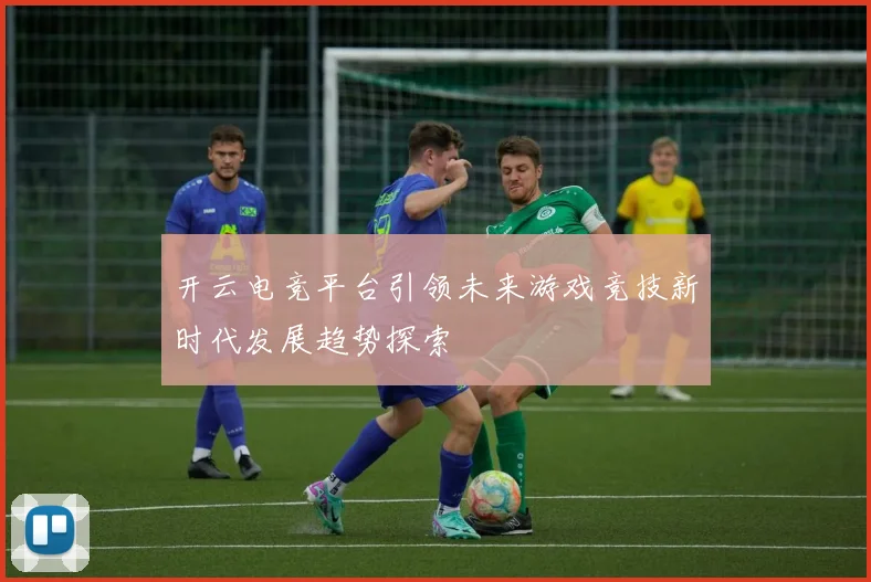 开云电竞平台引领未来游戏竞技新时代发展趋势探索