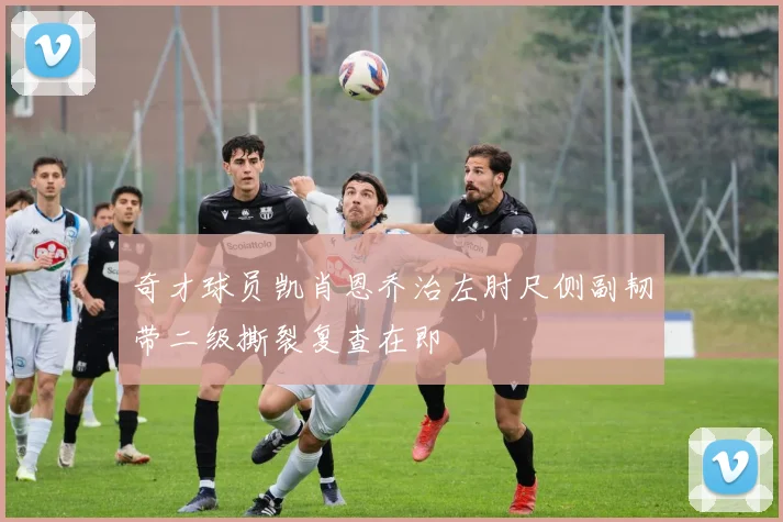 奇才球员凯肖恩乔治左肘尺侧副韧带二级撕裂复查在即