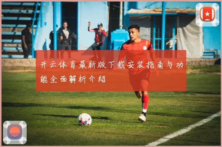 开云体育最新版下载安装指南与功能全面解析介绍