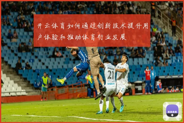 开云体育如何通过创新技术提升用户体验和推动体育行业发展