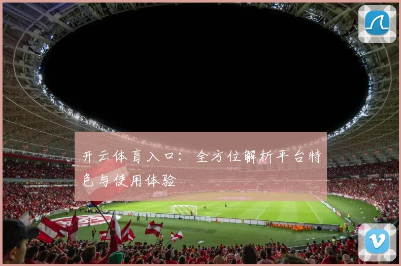 开云体育入口：全方位解析平台特色与使用体验