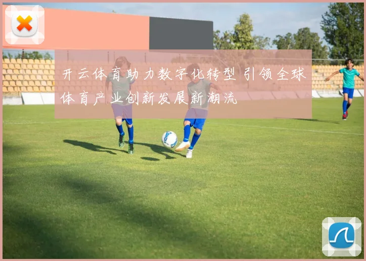 开云体育助力数字化转型 引领全球体育产业创新发展新潮流