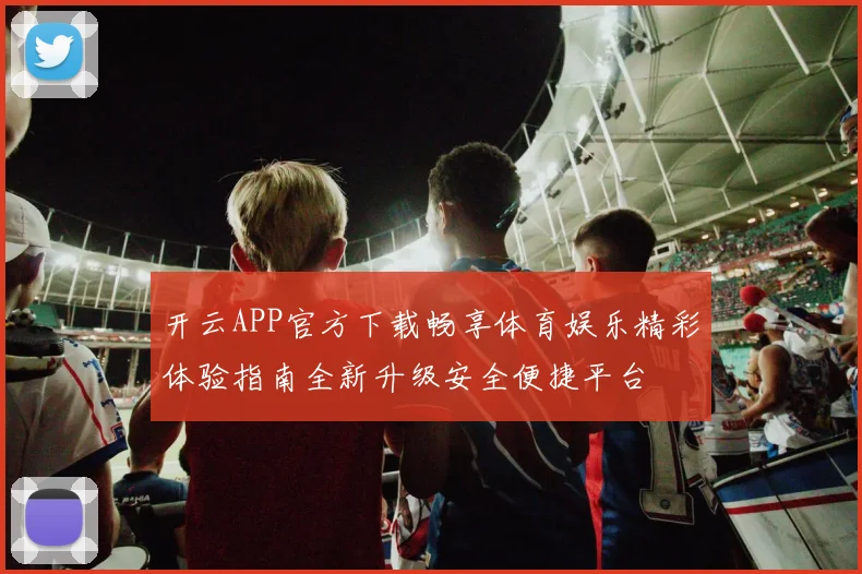 开云APP官方下载畅享体育娱乐精彩体验指南全新升级安全便捷平台
