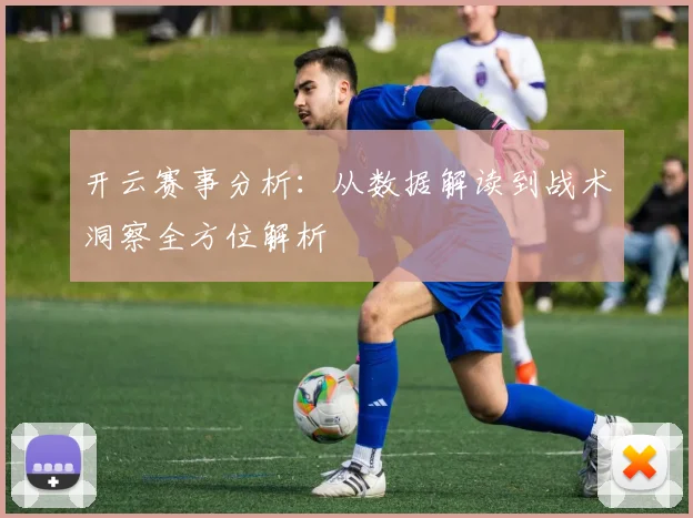 开云赛事分析：从数据解读到战术洞察全方位解析