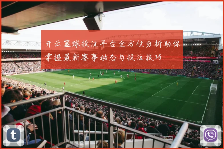 开云篮球投注平台全方位分析助你掌握最新赛事动态与投注技巧