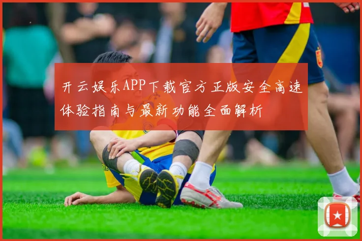 开云娱乐APP下载官方正版安全高速体验指南与最新功能全面解析