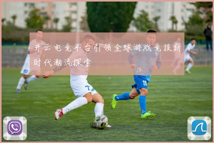 开云电竞平台引领全球游戏竞技新时代潮流探索