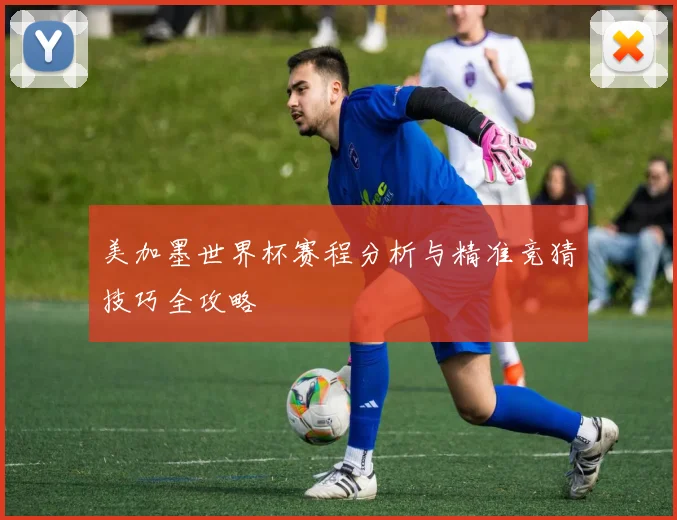 美加墨世界杯赛程分析与精准竞猜技巧全攻略