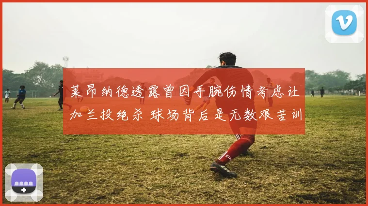 莱昂纳德透露曾因手腕伤情考虑让加兰投绝杀 球场背后是无数艰苦训练