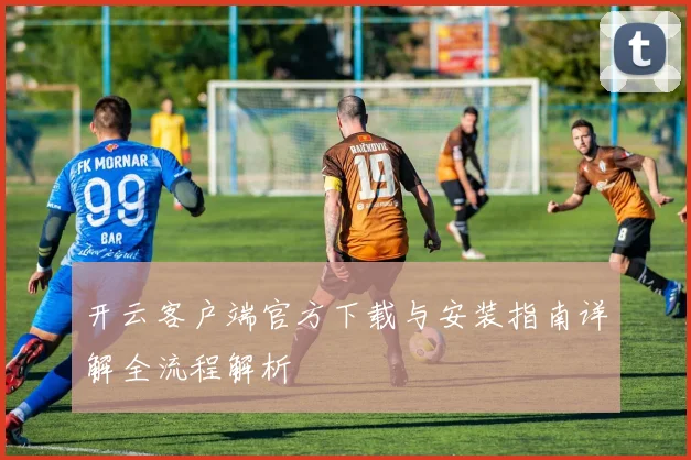 开云客户端官方下载与安装指南详解全流程解析
