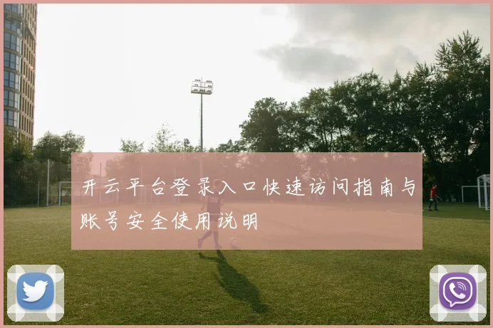 开云平台登录入口快速访问指南与账号安全使用说明