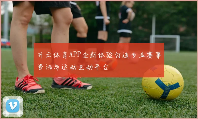 开云体育APP全新体验打造专业赛事资讯与运动互动平台