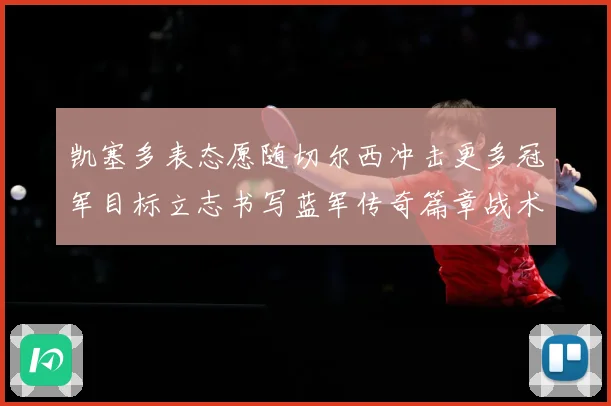 凯塞多表态愿随切尔西冲击更多冠军目标立志书写蓝军传奇篇章战术观察