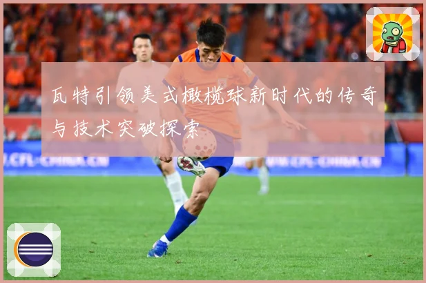 瓦特引领美式橄榄球新时代的传奇与技术突破探索