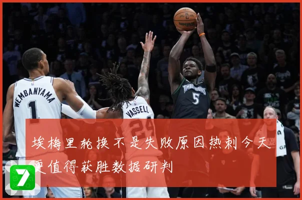 埃梅里轮换不是失败原因热刺今天更值得获胜数据研判