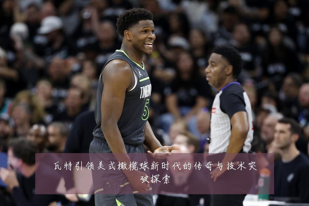 瓦特引领美式橄榄球新时代的传奇与技术突破探索