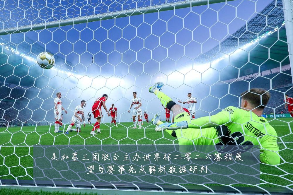 美加墨三国联合主办世界杯二零二六赛程展望与赛事亮点解析数据研判